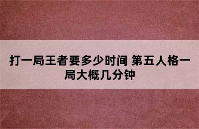 打一局王者要多少时间 第五人格一局大概几分钟